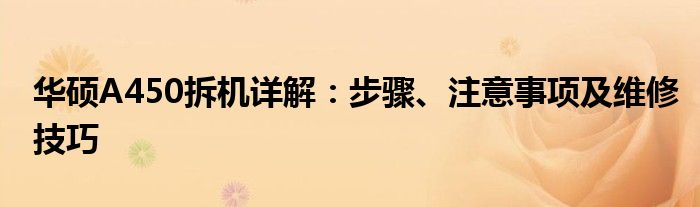 华硕A450拆机详解：步骤、注意事项及维修技巧