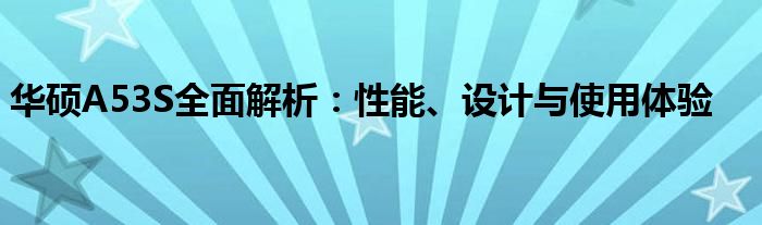 华硕A53S全面解析：性能、设计与使用体验