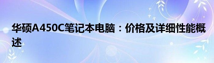 华硕A450C笔记本电脑：价格及详细性能概述