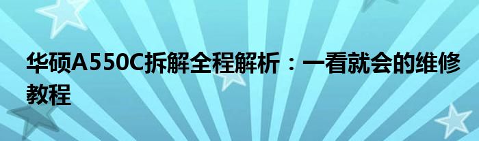 华硕A550C拆解全程解析：一看就会的维修教程