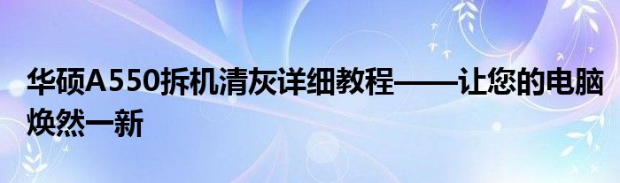 华硕A550拆机清灰详细教程——让您的电脑焕然一新