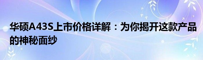 华硕A43S上市价格详解：为你揭开这款产品的神秘面纱