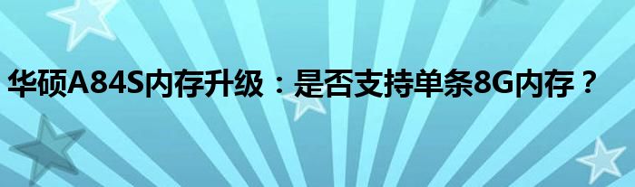 华硕A84S内存升级：是否支持单条8G内存？