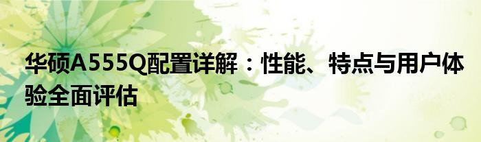 华硕A555Q配置详解：性能、特点与用户体验全面评估