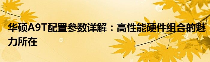 华硕A9T配置参数详解：高性能硬件组合的魅力所在