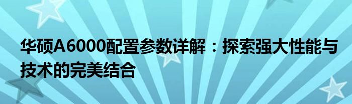 华硕A6000配置参数详解：探索强大性能与技术的完美结合