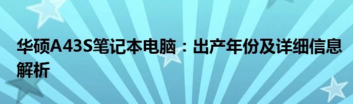 华硕A43S笔记本电脑：出产年份及详细信息解析