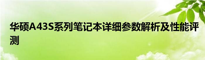 华硕A43S系列笔记本详细参数解析及性能评测