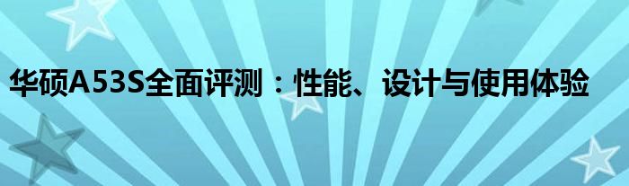 华硕A53S全面评测：性能、设计与使用体验