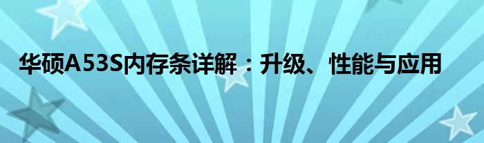 华硕A53S内存条详解：升级、性能与应用