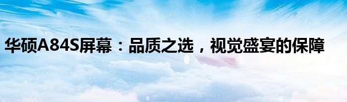 华硕A84S屏幕：品质之选，视觉盛宴的保障