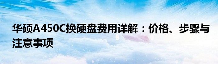 华硕A450C换硬盘费用详解：价格、步骤与注意事项