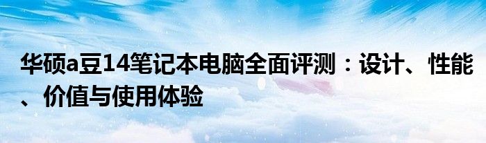 华硕a豆14笔记本电脑全面评测：设计、性能、价值与使用体验