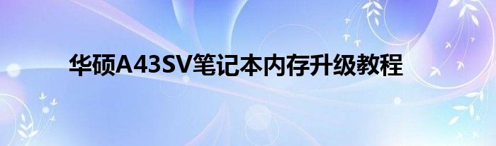 华硕A43SV笔记本内存升级教程