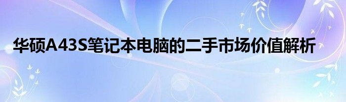 华硕A43S笔记本电脑的二手市场价值解析