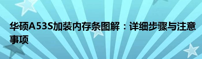 华硕A53S加装内存条图解：详细步骤与注意事项