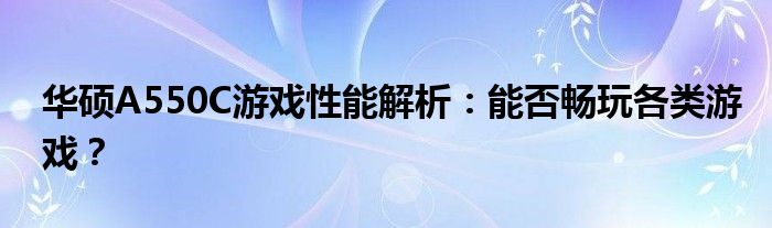 华硕A550C游戏性能解析：能否畅玩各类游戏？