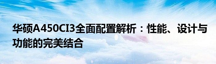 华硕A450CI3全面配置解析：性能、设计与功能的完美结合