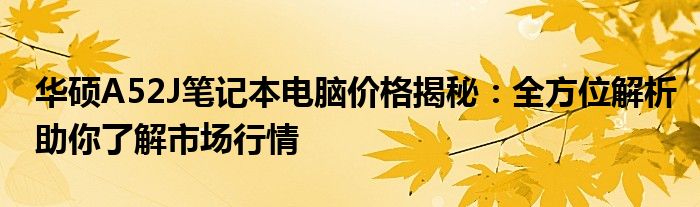 华硕A52J笔记本电脑价格揭秘：全方位解析助你了解市场行情