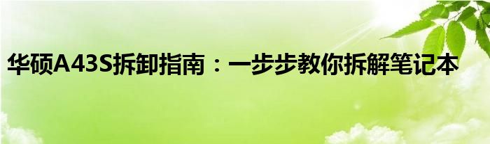 华硕A43S拆卸指南：一步步教你拆解笔记本