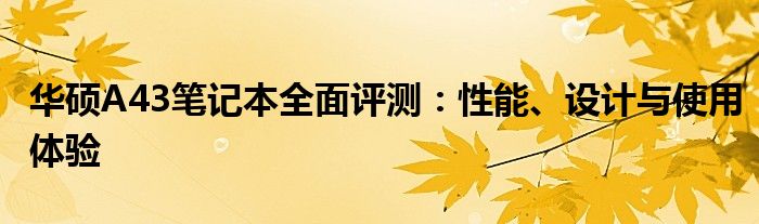 华硕A43笔记本全面评测：性能、设计与使用体验