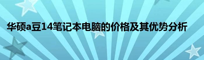 华硕a豆14笔记本电脑的价格及其优势分析