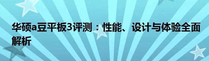 华硕a豆平板3评测：性能、设计与体验全面解析