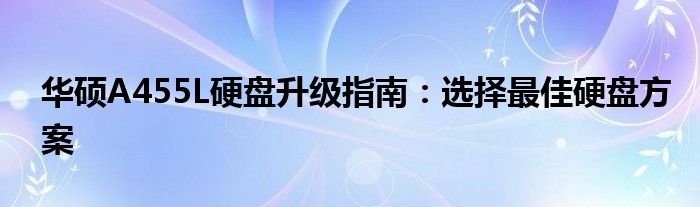 华硕A455L硬盘升级指南：选择最佳硬盘方案