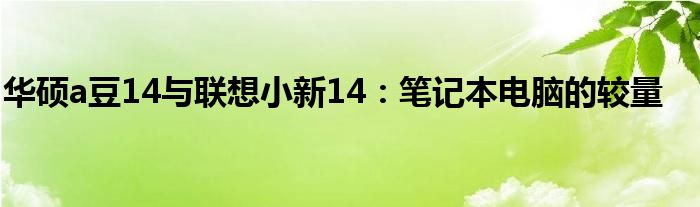 华硕a豆14与联想小新14：笔记本电脑的较量