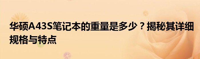 华硕A43S笔记本的重量是多少？揭秘其详细规格与特点