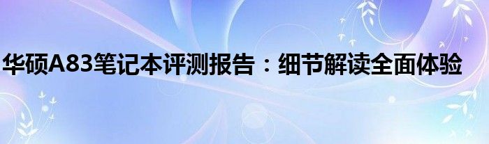 华硕A83笔记本评测报告：细节解读全面体验