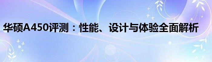 华硕A450评测：性能、设计与体验全面解析