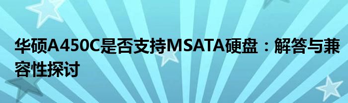 华硕A450C是否支持MSATA硬盘：解答与兼容性探讨