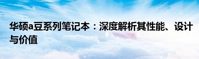 华硕a豆系列笔记本：深度解析其性能、设计与价值