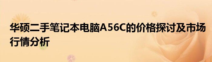 华硕二手笔记本电脑A56C的价格探讨及市场行情分析