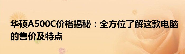 华硕A500C价格揭秘：全方位了解这款电脑的售价及特点