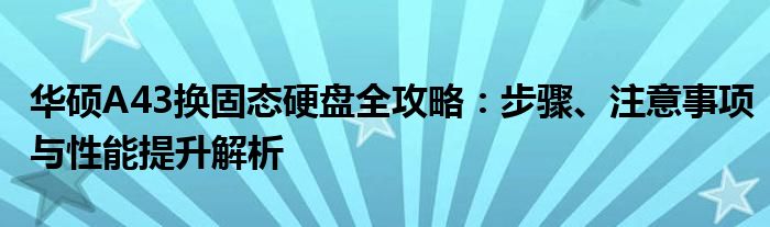 华硕A43换固态硬盘全攻略：步骤、注意事项与性能提升解析