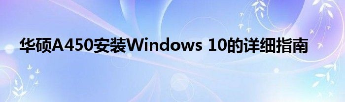 华硕A450安装Windows 10的详细指南