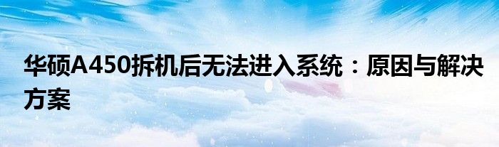 华硕A450拆机后无法进入系统：原因与解决方案