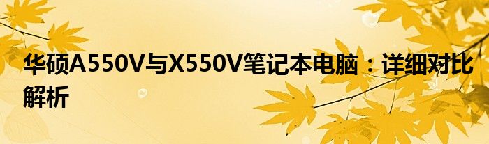 华硕A550V与X550V笔记本电脑：详细对比解析