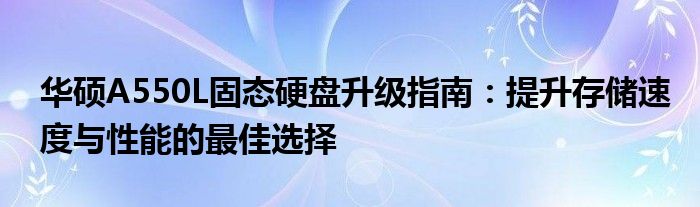 华硕A550L固态硬盘升级指南：提升存储速度与性能的最佳选择