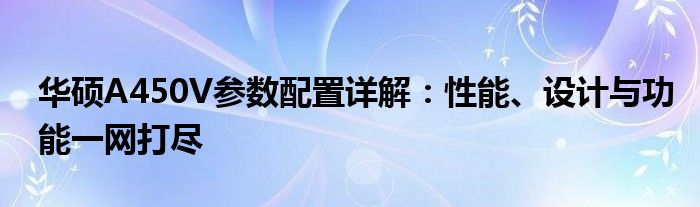 华硕A450V参数配置详解：性能、设计与功能一网打尽