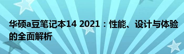 华硕a豆笔记本14 2021：性能、设计与体验的全面解析