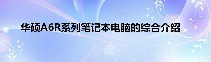 华硕A6R系列笔记本电脑的综合介绍