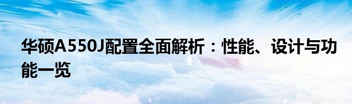 华硕A550J配置全面解析：性能、设计与功能一览