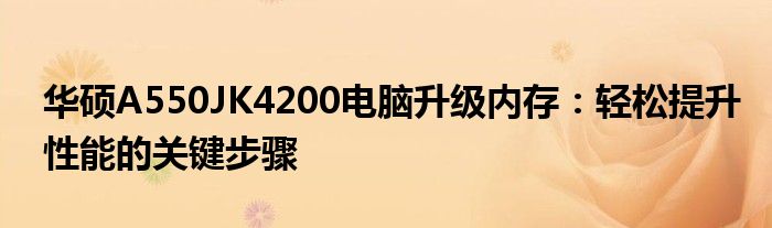 华硕A550JK4200电脑升级内存：轻松提升性能的关键步骤