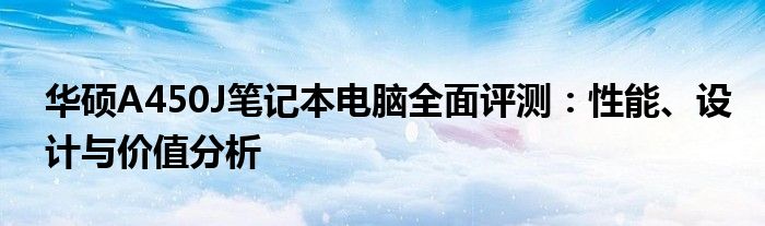 华硕A450J笔记本电脑全面评测：性能、设计与价值分析