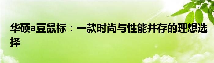 华硕a豆鼠标：一款时尚与性能并存的理想选择