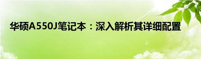 华硕A550J笔记本：深入解析其详细配置