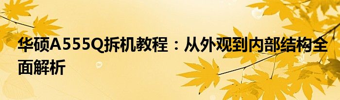 华硕A555Q拆机教程：从外观到内部结构全面解析